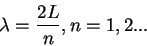 \begin{displaymath}
\lambda=\frac{2L}{n}, n=1,2...
\end{displaymath}
