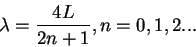 \begin{displaymath}
\lambda=\frac{4L}{2n+1},n=0,1,2...
\end{displaymath}