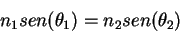 \begin{displaymath}
n_1 sen(\theta_1)=n_2 sen(\theta_2)
\end{displaymath}
