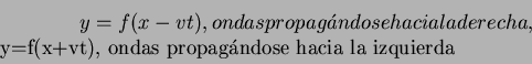 \begin{displaymath}
y=f(x-vt), ondas propag\'andose hacia la derecha,
\par y=f(x+vt), ondas propag\'andose hacia la izquierda
\end{displaymath}