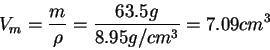 \begin{displaymath}V_m=\frac{m}{\rho}=\frac{63.5g}{8.95g/cm^3}=7.09 cm^3\end{displaymath}