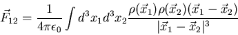 \begin{displaymath}\vec F_{12}=\frac{1}{4\pi\epsilon_0}\int d^3x_1 d^3x_2\frac{......o(\vec x_2)(\vec x_1-\vec x_2)}{\vert\vec x_1-\vec x_2\vert^3}\end{displaymath}