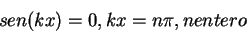 \begin{displaymath}
sen(kx)=0, kx=n\pi, n entero
\end{displaymath}