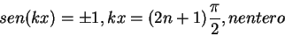 \begin{displaymath}
sen(kx)=\pm 1, kx=(2n+1)\frac{\pi}{2}, n entero
\end{displaymath}