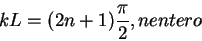 \begin{displaymath}
kL=(2n+1)\frac{\pi}{2}, n entero
\end{displaymath}