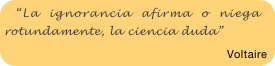 “La ignorancia afirma o niega rotundamente, la ciencia duda”

Voltaire 